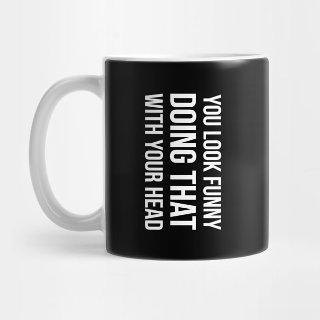 YOU LOOK FUNNY DOING THAT WITH YOUR HEAD Slogan Quote funny gift idea by star trek fanart and more